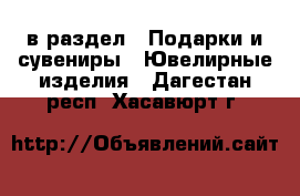  в раздел : Подарки и сувениры » Ювелирные изделия . Дагестан респ.,Хасавюрт г.